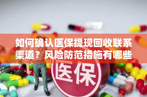 如何确认医保提现回收联系渠道？风险防范措施有哪些？