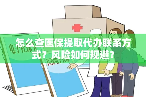 怎么查医保提取代办联系方式？风险如何规避？